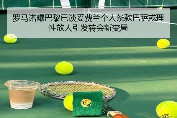 罗马诺曝巴黎已谈妥费兰个人条款巴萨或理性放人引发转会新变局 - kaiyun